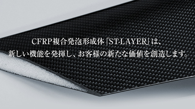 CFRP複合発泡成形体「ST-LAYER」は、新しい機能を発揮し、お客様の新たな価値を創造します